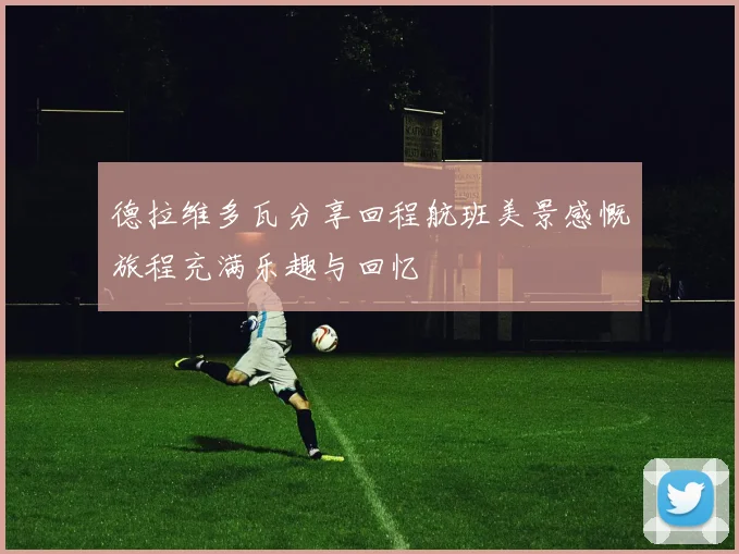 德拉维多瓦分享回程航班美景感慨旅程充满乐趣与回忆